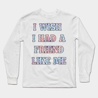 I wish I had a friend like me Long Sleeve T-Shirt